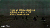 E-Bike vs Regular Bike for Burning Man 2027: The Honest Comparison