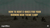 How to Rent E-Bikes for Your Burning Man Theme Camp