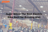 Jager Bikes: The Best Electric Bike Rent for Burning Man